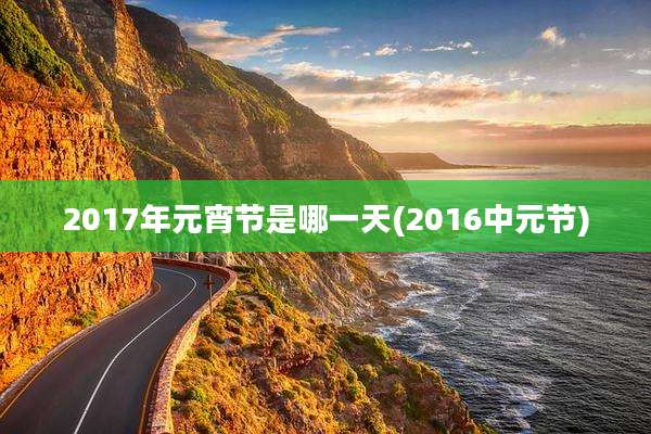 2017年元宵节是哪一天(2016中元节)