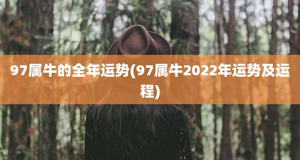 97属牛的全年运势(97属牛2022年运势及运程)