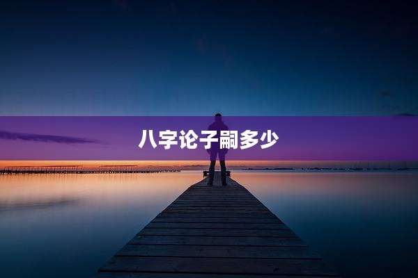 八字论子嗣多少