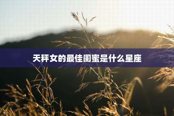 天秤女的最佳闺蜜是什么星座
