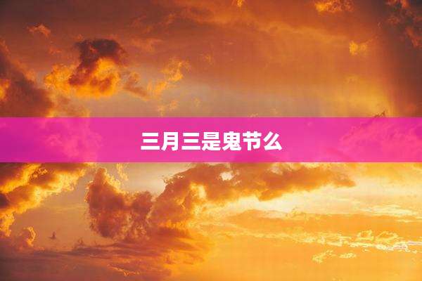三月三是鬼节么