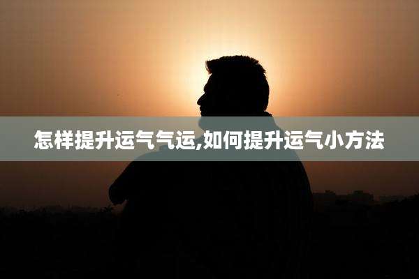 怎样提升运气气运,如何提升运气小方法