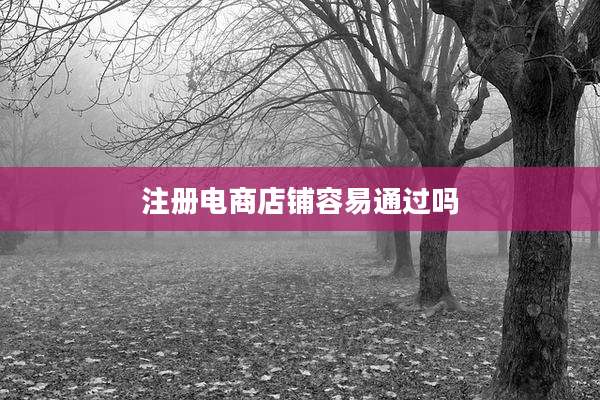 注册电商店铺容易通过吗
