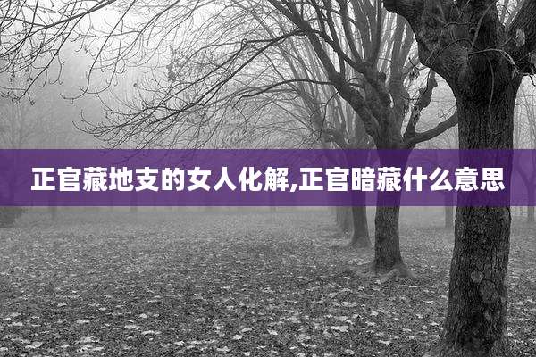 正官藏地支的女人化解,正官暗藏什么意思