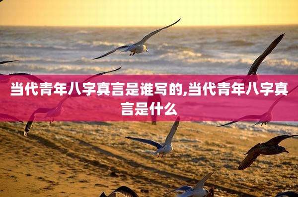 当代青年八字真言是谁写的,当代青年八字真言是什么