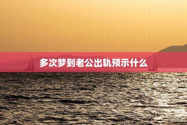 多次梦到老公出轨预示什么