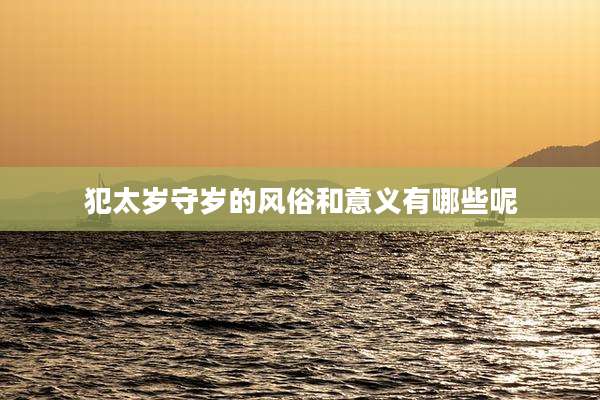 犯太岁守岁的风俗和意义有哪些呢
