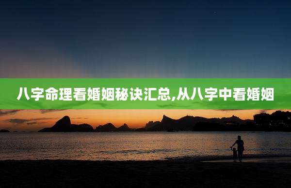 八字命理看婚姻秘诀汇总,从八字中看婚姻