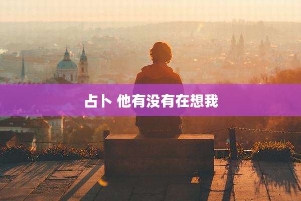 占卜 他有没有在想我