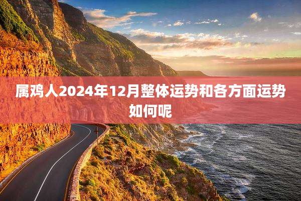 属鸡人2024年12月整体运势和各方面运势如何呢