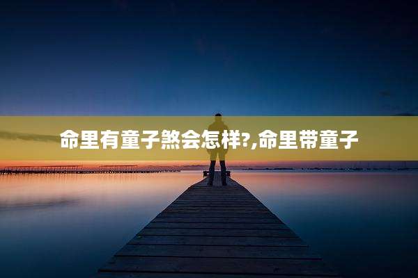 命里有童子煞会怎样?,命里带童子