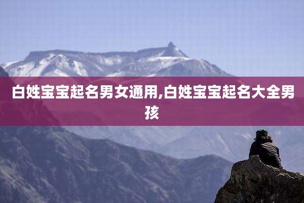 白姓宝宝起名男女通用,白姓宝宝起名大全男孩