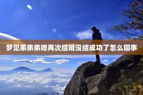 梦见弟弟弟媳再次结婚没结成功了怎么回事