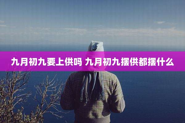 九月初九要上供吗 九月初九摆供都摆什么