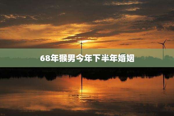 68年猴男今年下半年婚姻