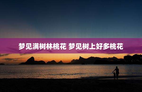 梦见满树林桃花 梦见树上好多桃花