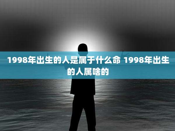 1998年出生的人是属于什么命 1998年出生的人属啥的