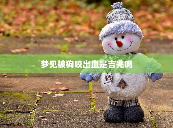 梦见被狗咬出血是吉兆吗