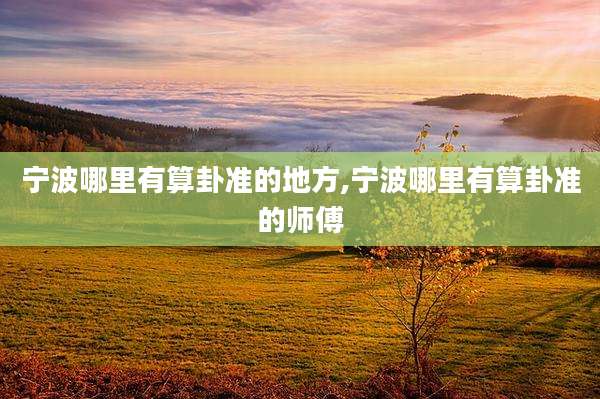 宁波哪里有算卦准的地方,宁波哪里有算卦准的师傅