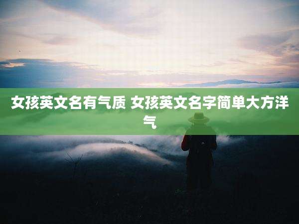 女孩英文名有气质 女孩英文名字简单大方洋气