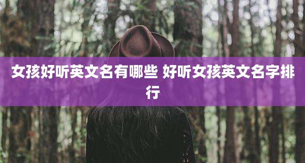 女孩好听英文名有哪些 好听女孩英文名字排行