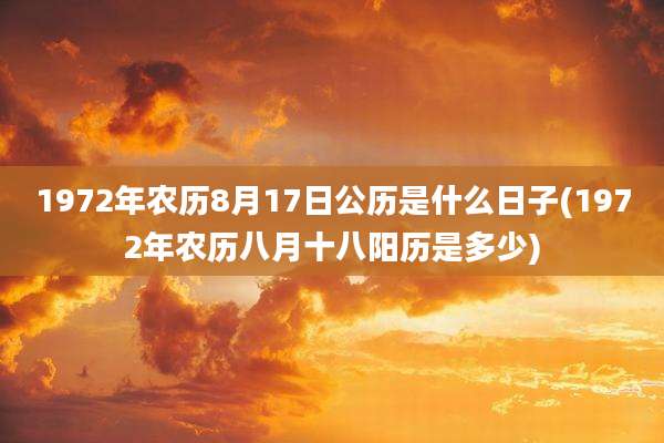 1972年农历8月17日公历是什么日子(1972年农历八月十八阳历是多少)