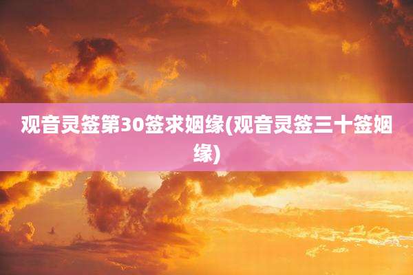 观音灵签第30签求姻缘(观音灵签三十签姻缘)