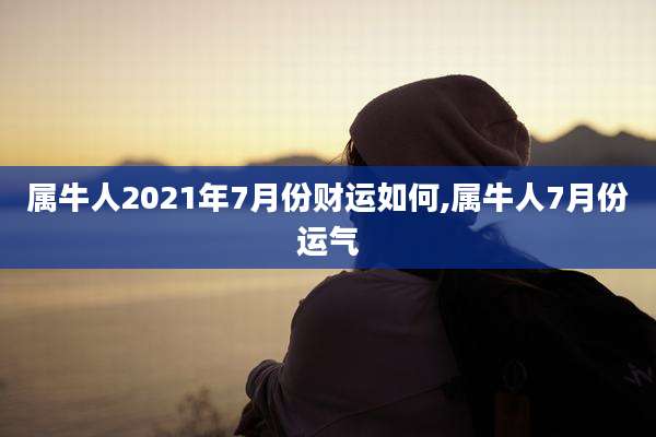 属牛人2021年7月份财运如何,属牛人7月份运气