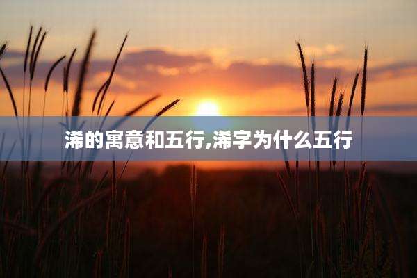 浠的寓意和五行,浠字为什么五行