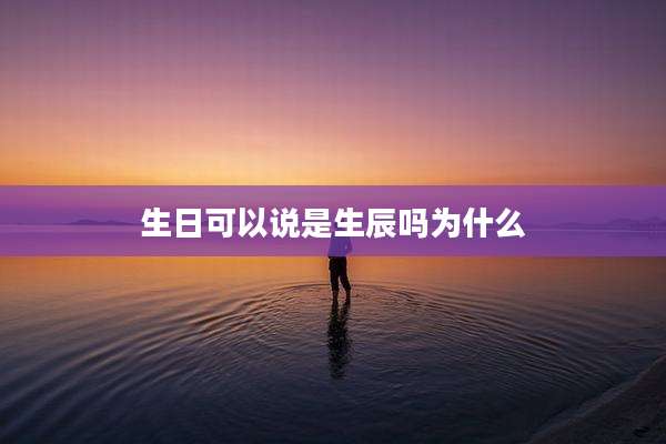 生日可以说是生辰吗为什么