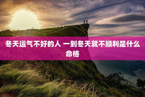 冬天运气不好的人 一到冬天就不顺利是什么命格