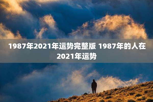 1987年2021年运势完整版 1987年的人在2021年运势
