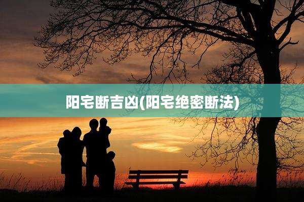 阳宅断吉凶(阳宅绝密断法)