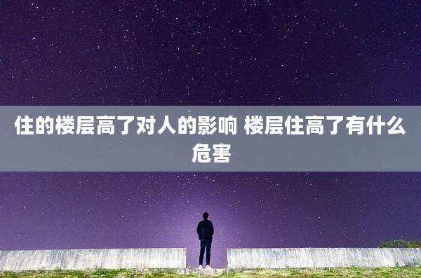 住的楼层高了对人的影响 楼层住高了有什么危害