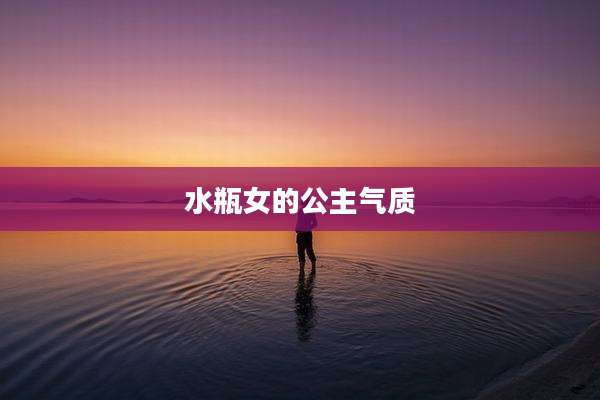 水瓶女的公主气质