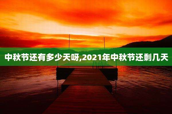 中秋节还有多少天呀,2021年中秋节还剩几天