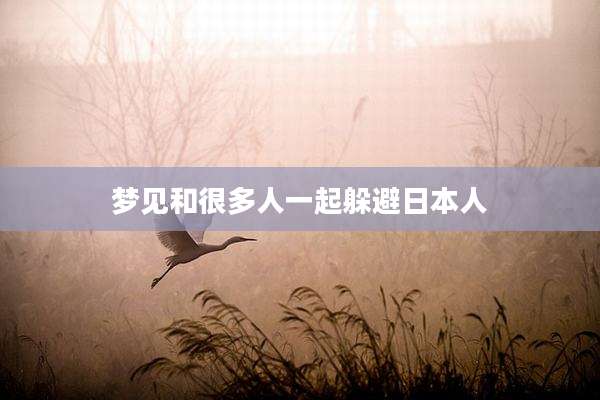 梦见和很多人一起躲避日本人