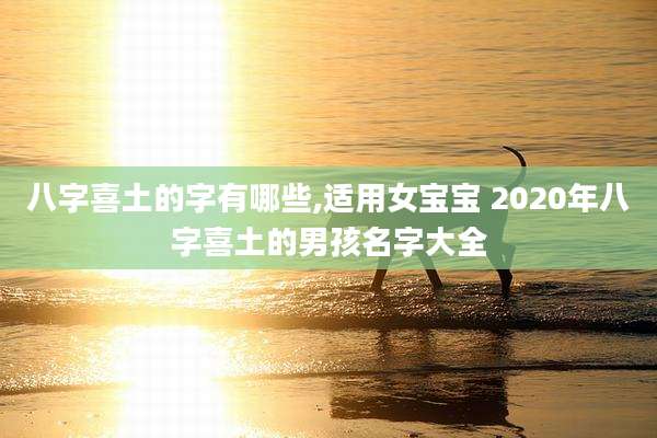 八字喜土的字有哪些,适用女宝宝 2020年八字喜土的男孩名字大全
