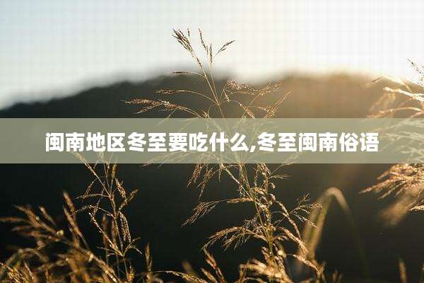 闽南地区冬至要吃什么,冬至闽南俗语