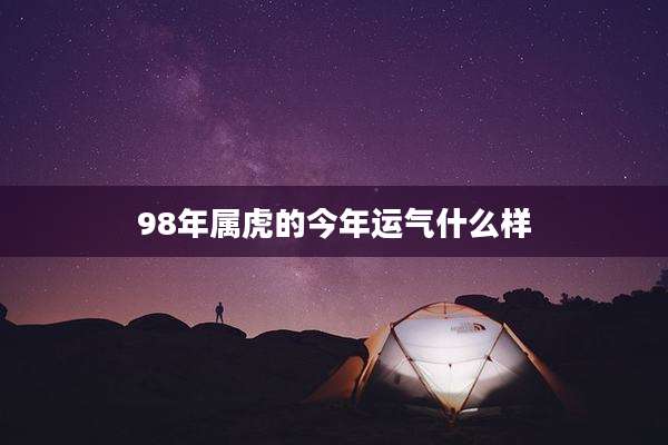98年属虎的今年运气什么样