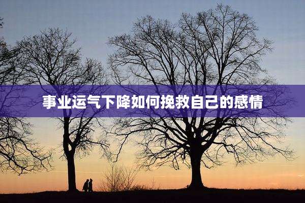 事业运气下降如何挽救自己的感情