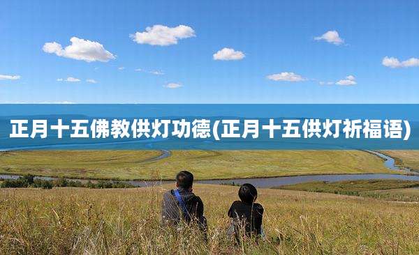 正月十五佛教供灯功德(正月十五供灯祈福语)