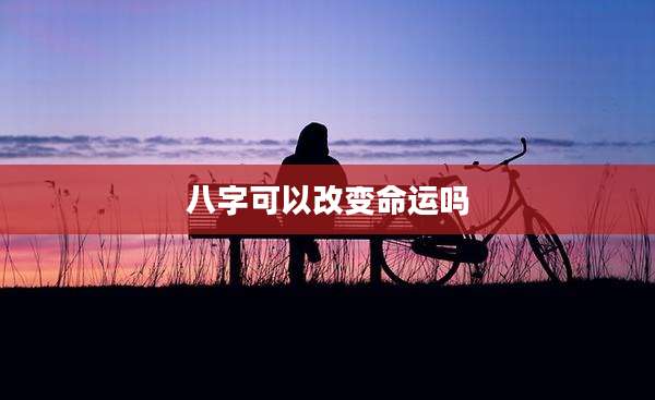 八字可以改变命运吗