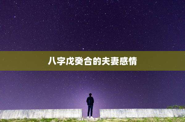 八字戊癸合的夫妻感情
