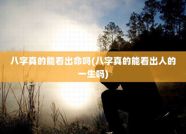 八字真的能看出命吗(八字真的能看出人的一生吗)