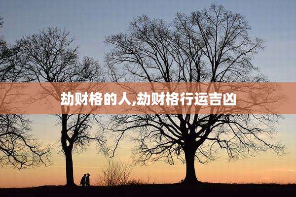劫财格的人,劫财格行运吉凶