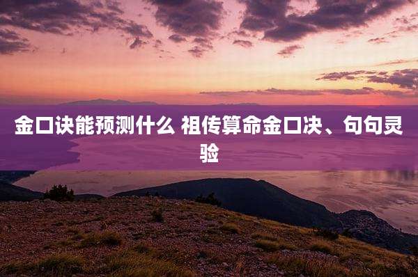 金口诀能预测什么 祖传算命金口决、句句灵验
