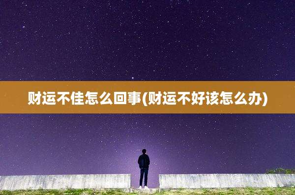 财运不佳怎么回事(财运不好该怎么办)