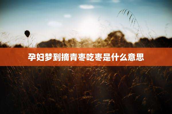 孕妇梦到摘青枣吃枣是什么意思