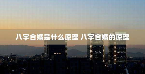 八字合婚是什么原理 八字合婚的原理